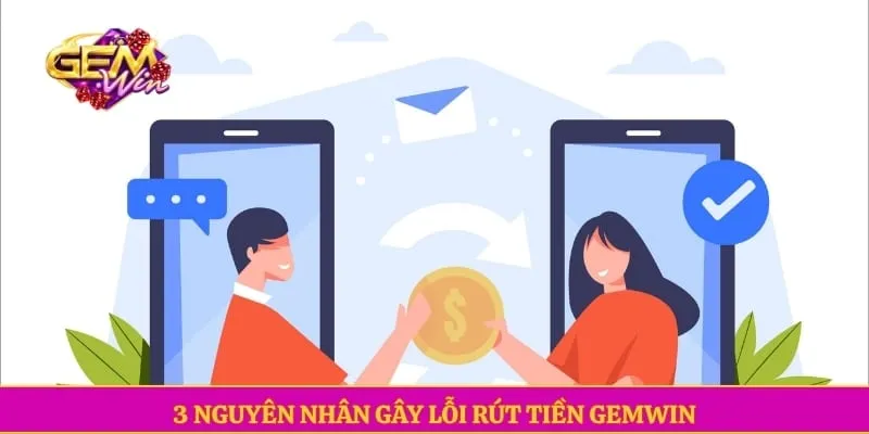 Rút tiền GEMWIN 3 nguyên nhân gây lỗi rút tiền GEMWIN