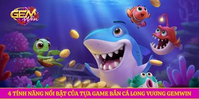 4 tính năng nổi bật của tựa game bắn cá long vương GEMWIN