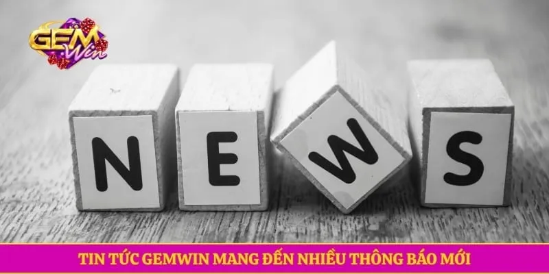 Tin tức GEMWIN mang đến nhiều thông báo mới
